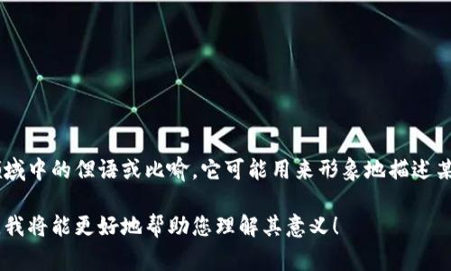 区块链中的“母鸡”一词不是一个常见的术语，可能是某种特定社区或领域中的俚语或比喻。它可能用来形象地描述某种事物或角色。在理解之前，首先需要了解区块链基本概念和相关术语。

若您提供更多上下文或信息关于“母鸡”这一词在区块链中的具体用法，我将能更好地帮助您理解其意义！