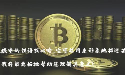 区块链中的“母鸡”一词不是一个常见的术语，可能是某种特定社区或领域中的俚语或比喻。它可能用来形象地描述某种事物或角色。在理解之前，首先需要了解区块链基本概念和相关术语。

若您提供更多上下文或信息关于“母鸡”这一词在区块链中的具体用法，我将能更好地帮助您理解其意义！