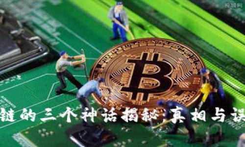 : 区块链的三个神话揭秘：真相与误区分析