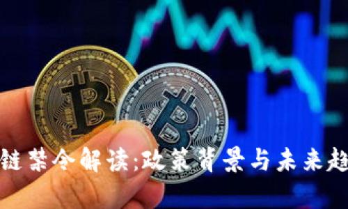 : 区块链禁令解读：政策背景与未来趋势分析