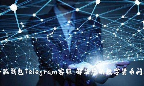 小狐钱包Telegram客服：解决您的数字货币问题