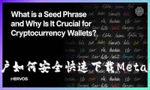 : 国内用户如何安全快速下载MetaMask钱包