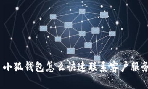 : 小狐钱包怎么快速联系客户服务？