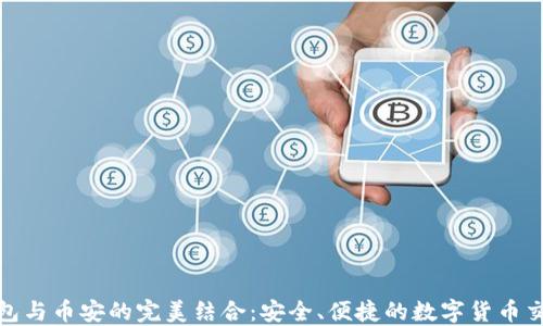 
小狐钱包与币安的完美结合：安全、便捷的数字货币交易体验