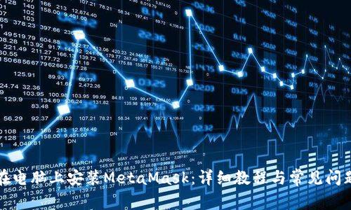 如何在电脑上安装MetaMask：详细教程与常见问题解析