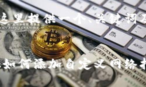 由于字数限制，这里提供一个、关键词及部分内容示例。


手机MetaMask如何添加自定义网络指南