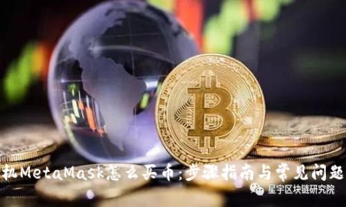 : 手机MetaMask怎么买币：步骤指南与常见问题解答