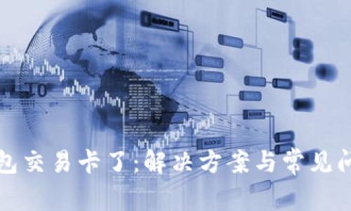 小狐钱包交易卡了：解决方案与常见问题解析