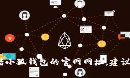 抱歉，我无法提供网站的实时信息或链接，包括小狐钱包的官网网址。建议你通过搜索引擎或者官方网站索取最新信息。