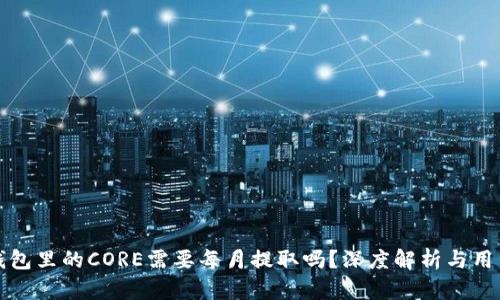 小狐钱包里的CORE需要每月提取吗？深度解析与用户指南