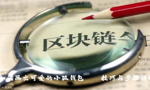 :如何画出可爱的小狐钱包——技巧与步骤详解