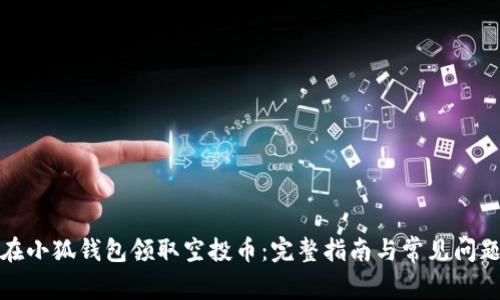 如何在小狐钱包领取空投币：完整指南与常见问题解答