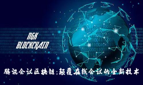 腾讯会议区块链：颠覆在线会议的全新技术
