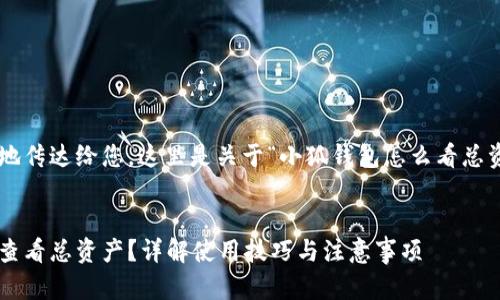 为了将信息完整地传达给您，这里是关于“小狐钱包怎么看总资产”的相关内容。

:
如何在小狐钱包查看总资产？详解使用技巧与注意事项