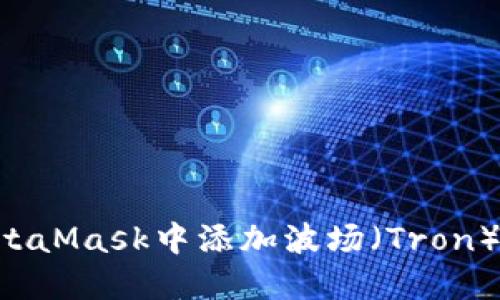 如何在MetaMask中添加波场（Tron）：详细指南