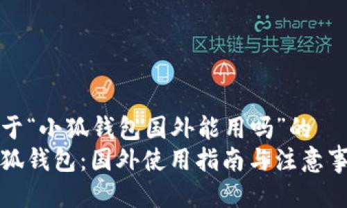 关于“小狐钱包国外能用吗”的
小狐钱包：国外使用指南与注意事项