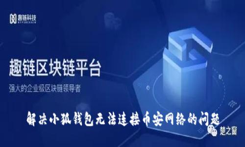 解决小狐钱包无法连接币安网络的问题