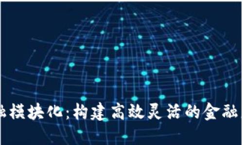 区块链金融模块化：构建高效灵活的金融服务新生态