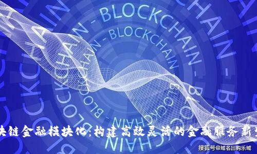 区块链金融模块化：构建高效灵活的金融服务新生态