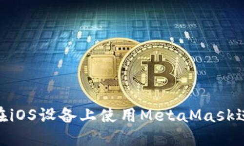  全面指南：如何在iOS设备上使用MetaMask进行加密货币管理
