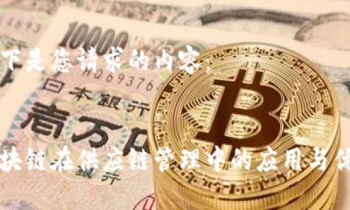 以下是您请求的内容：


区块链在供应链管理中的应用与优势