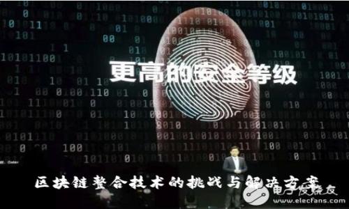 区块链整合技术的挑战与解决方案