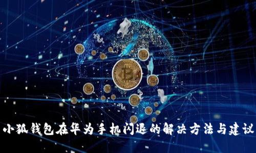 小狐钱包在华为手机闪退的解决方法与建议