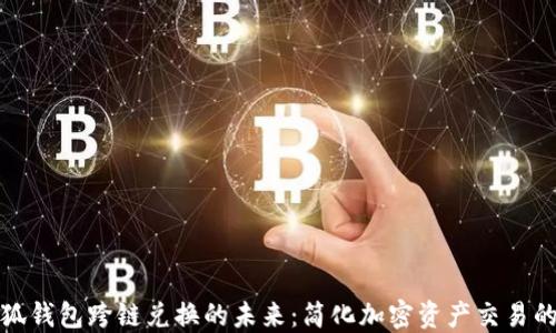 
探索小狐钱包跨链兑换的未来：简化加密资产交易的新方式