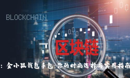 : 金小狐钱包手包：你的时尚选择与实用指南