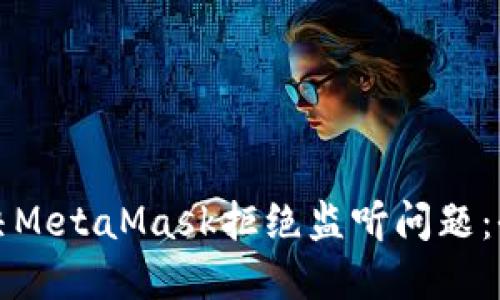 如何解决MetaMask拒绝监听问题：全面指南