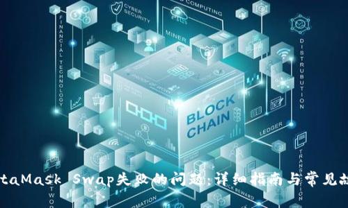 如何解决MetaMask Swap失败的问题：详细指南与常见故障排除方法