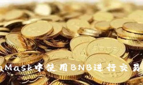 如何在MetaMask中使用BNB进行交易：一步步指南
