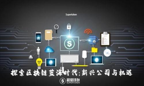 探索区块链蓝海时代：新兴公司与机遇