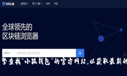 抱歉，我无法提供具体网站的URL或访问链接。建议您通过搜索引擎查找“小狐钱包”的官方网站，以获取最新的和准确的信息。如果您有其他问题或需要信息，我很乐意帮助您。