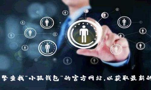 抱歉，我无法提供具体网站的URL或访问链接。建议您通过搜索引擎查找“小狐钱包”的官方网站，以获取最新的和准确的信息。如果您有其他问题或需要信息，我很乐意帮助您。