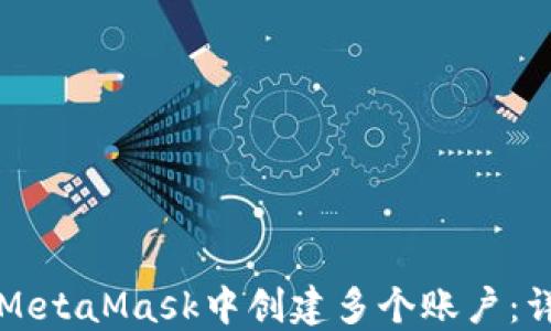 
如何在MetaMask中创建多个账户：详细指南