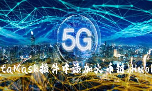 如何在MetaMask插件中添加火币链（Huobi Chain）