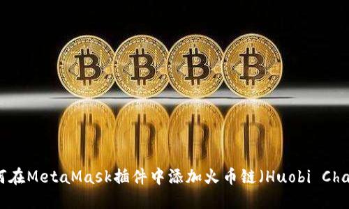 如何在MetaMask插件中添加火币链（Huobi Chain）