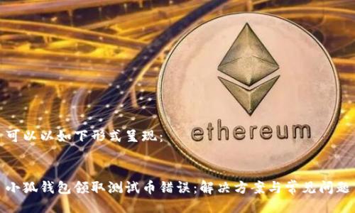 可以以如下形式呈现：


小狐钱包领取测试币错误：解决方案与常见问题