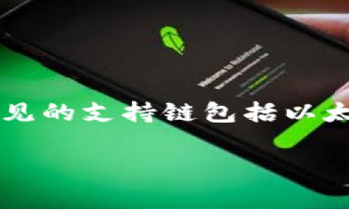 小狐钱包（Xiao Hu Wallet）是一个多链数字资产钱包，它支持多种区块链网络。不过，具体的支持链子可能会因版本更新而有所改变。常见的支持链包括以太坊（Ethereum）、比特币（Bitcoin）、以及一些主流的公链和联盟链。要获取最新的信息，建议访问小狐钱包的官方网站或查看其官方公告。

如果你对小狐钱包的特性、使用方法或安全性等方面有疑问，我可以进一步提供相关信息。请告诉我你的具体需求。
