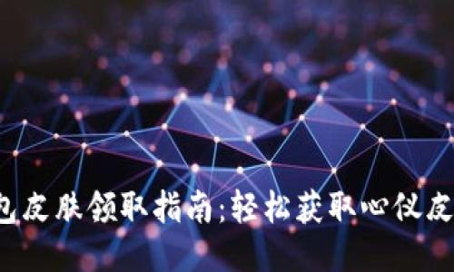  小狐钱包皮肤领取指南：轻松获取心仪皮肤的方法