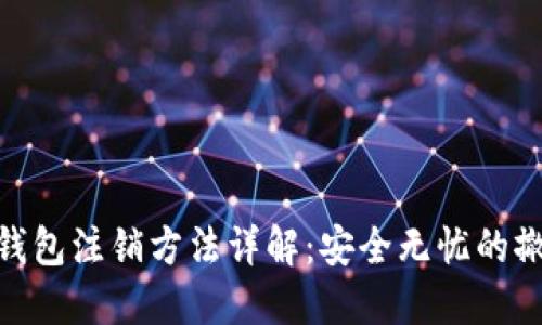 : 小狐钱包注销方法详解：安全无忧的撤销步骤