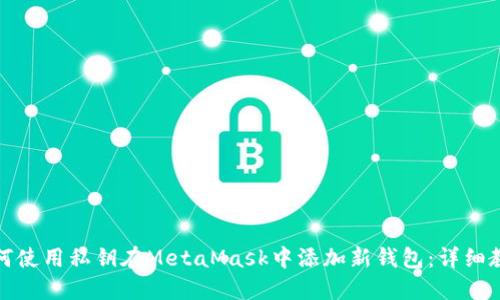 如何使用私钥在MetaMask中添加新钱包：详细教程