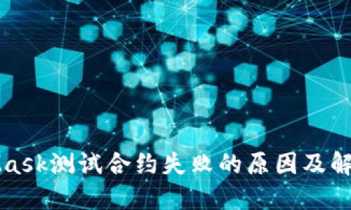 MetaMask测试合约失败的原因及解决方案