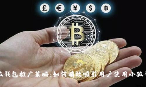 小狐钱包推广策略：如何有效吸引用户使用小狐钱包