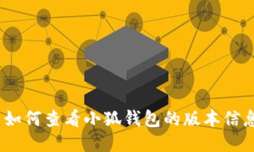 : 如何查看小狐钱包的版本信息？