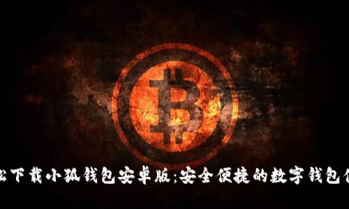 轻松下载小狐钱包安卓版：安全便捷的数字钱包体验