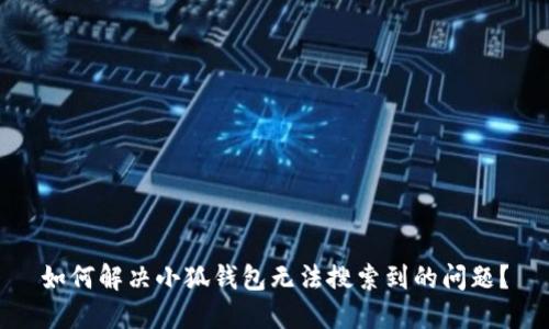 如何解决小狐钱包无法搜索到的问题？