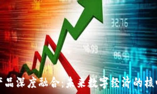   
区块链产品深度融合：未来数字经济的核心驱动力