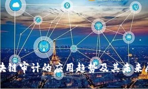 区块链审计的应用趋势及其未来展望